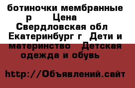 ботиночки мембранные р.23 › Цена ­ 500 - Свердловская обл., Екатеринбург г. Дети и материнство » Детская одежда и обувь   